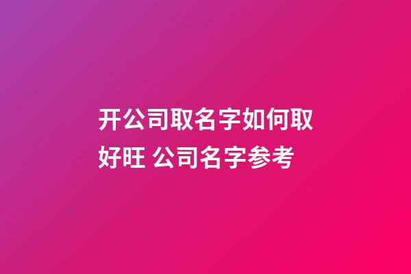 开公司取名字如何取好旺 公司名字参考